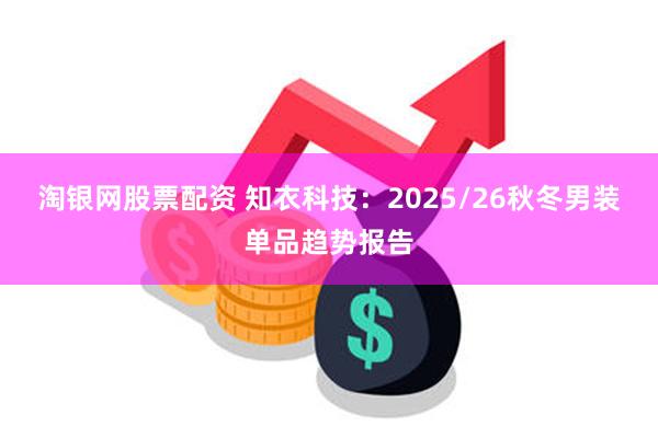 淘银网股票配资 知衣科技：2025/26秋冬男装单品趋势报告