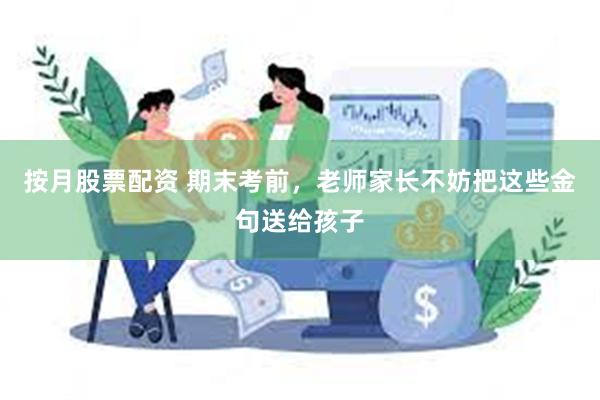 按月股票配资 期末考前，老师家长不妨把这些金句送给孩子