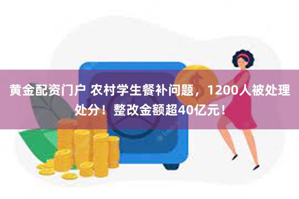 黄金配资门户 农村学生餐补问题，1200人被处理处分！整改金额超40亿元！