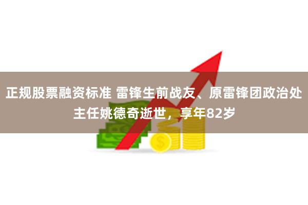 正规股票融资标准 雷锋生前战友、原雷锋团政治处主任姚德奇逝世，享年82岁