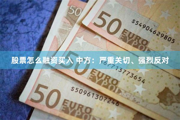 股票怎么融资买入 中方：严重关切、强烈反对