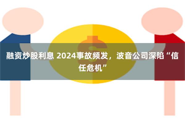 融资炒股利息 2024事故频发，波音公司深陷“信任危机”