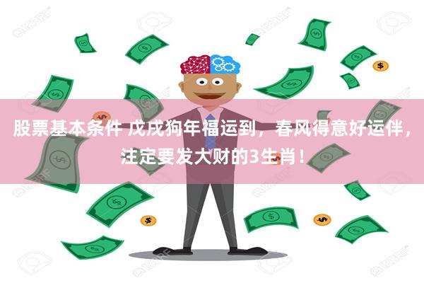 股票基本条件 戊戌狗年福运到，春风得意好运伴，注定要发大财的3生肖！