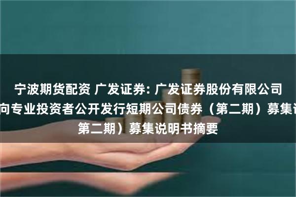 宁波期货配资 广发证券: 广发证券股份有限公司2025年面向专业投资者公开发行短期公司债券（第二期）募集说明书摘要