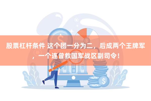 股票杠杆条件 这个团一分为二，后成两个王牌军，一个连曾救国军战区副司令！